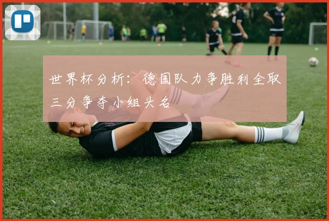 世界杯分析：德国队力争胜利全取三分争夺小组头名