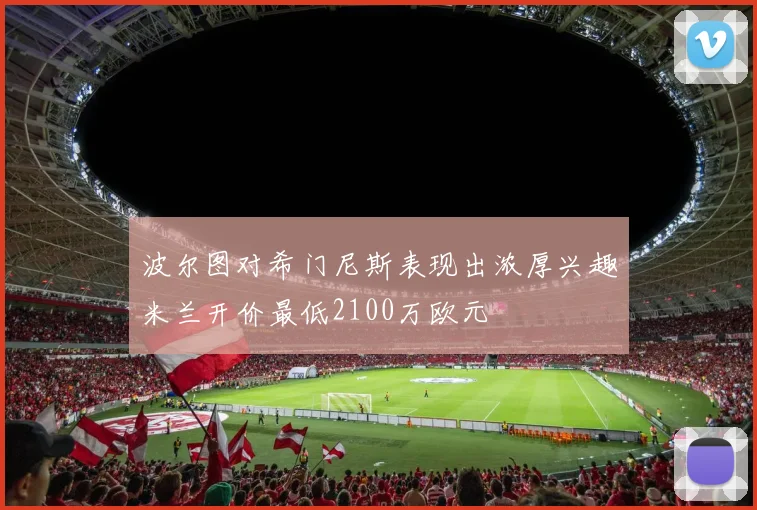 波尔图对希门尼斯表现出浓厚兴趣米兰开价最低2100万欧元