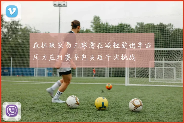 森林狼交易三球意在减轻爱德华兹压力应对赛季包夹近千次挑战